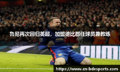 鲁尼再次回归英超，加盟德比郡任球员兼教练