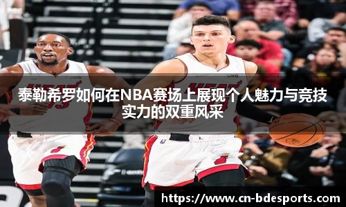 泰勒希罗如何在NBA赛场上展现个人魅力与竞技实力的双重风采